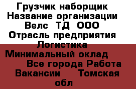 Грузчик-наборщик › Название организации ­ Велс, ТД, ООО › Отрасль предприятия ­ Логистика › Минимальный оклад ­ 20 000 - Все города Работа » Вакансии   . Томская обл.